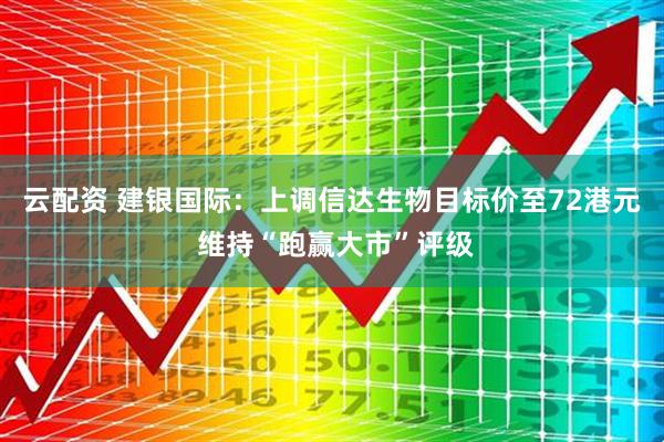 云配资 建银国际：上调信达生物目标价至72港元 维持“跑赢大市”评级