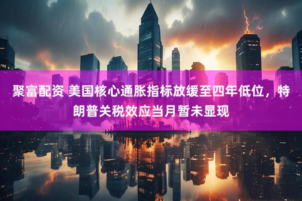 聚富配资 美国核心通胀指标放缓至四年低位，特朗普关税效应当月暂未显现