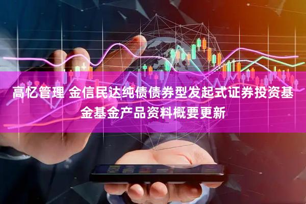 高忆管理 金信民达纯债债券型发起式证券投资基金基金产品资料概要更新