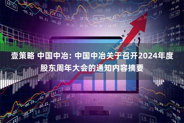 壹策略 中国中冶: 中国中冶关于召开2024年度股东周年大会的通知内容摘要