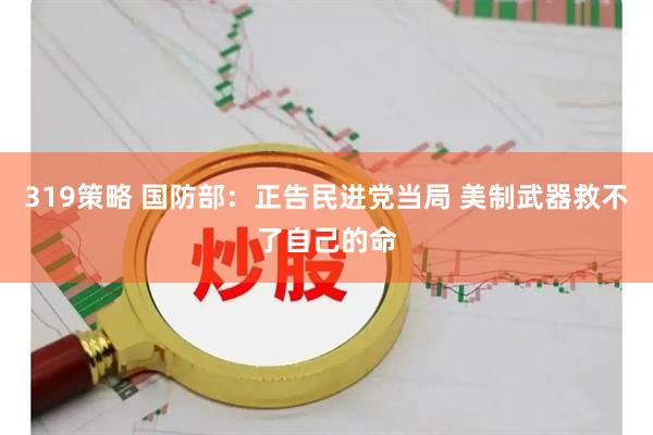 319策略 国防部：正告民进党当局 美制武器救不了自己的命