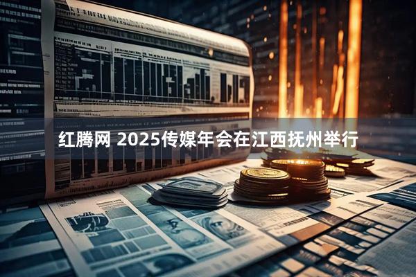 红腾网 2025传媒年会在江西抚州举行