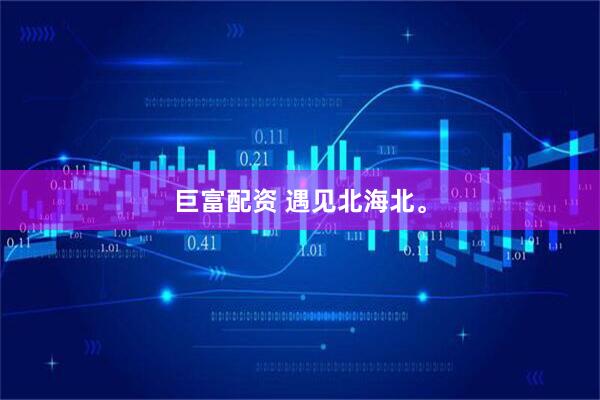 巨富配资 遇见北海北。