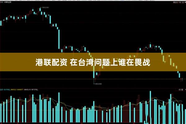 港联配资 在台湾问题上谁在畏战