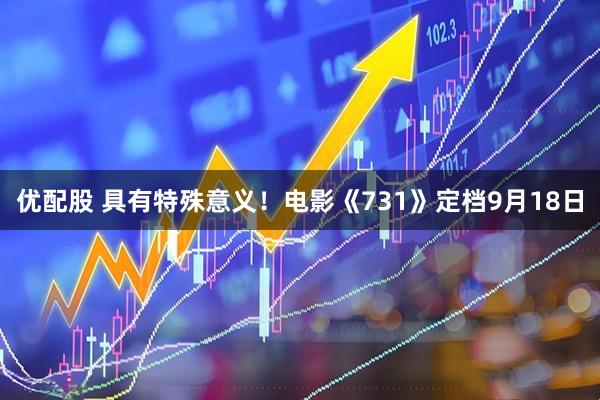 优配股 具有特殊意义！电影《731》定档9月18日