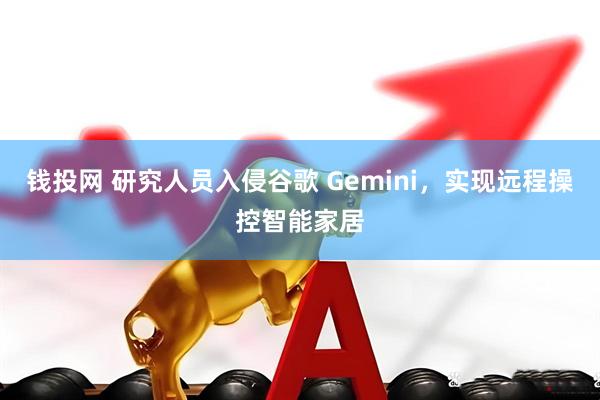 钱投网 研究人员入侵谷歌 Gemini，实现远程操控智能家居