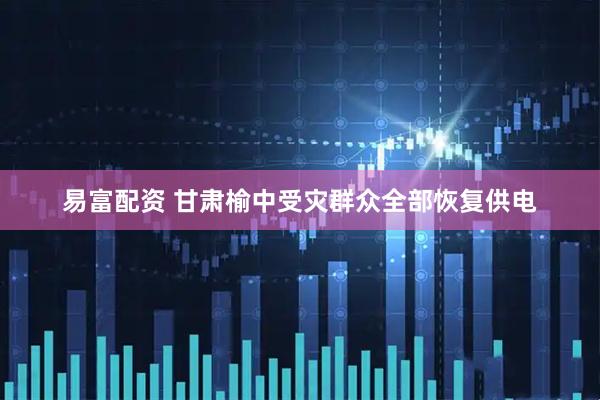 易富配资 甘肃榆中受灾群众全部恢复供电