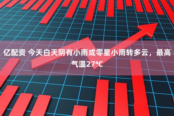 亿配资 今天白天阴有小雨或零星小雨转多云，最高气温27℃