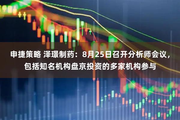 申捷策略 泽璟制药：8月25日召开分析师会议，包括知名机构盘京投资的多家机构参与
