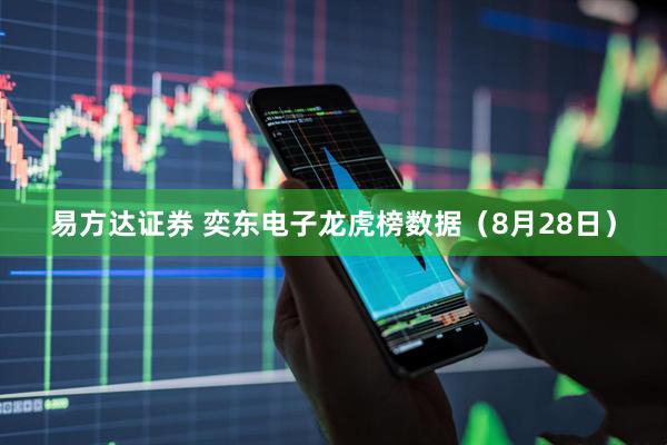 易方达证券 奕东电子龙虎榜数据（8月28日）