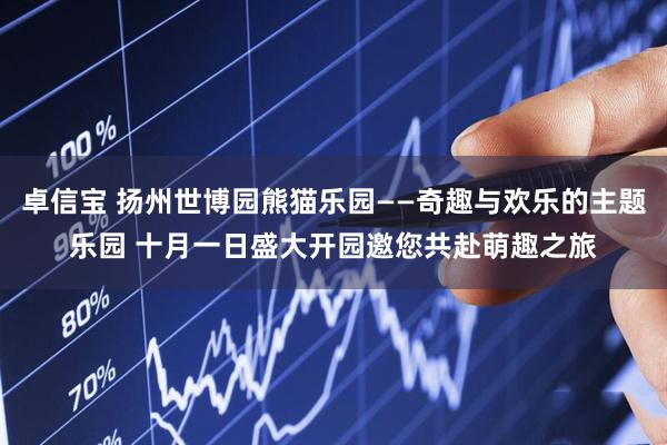 卓信宝 扬州世博园熊猫乐园——奇趣与欢乐的主题乐园 十月一日盛大开园邀您共赴萌趣之旅