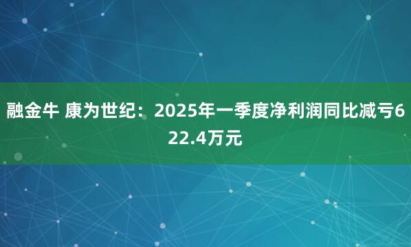 融金牛 康为世纪：2025年一季度净利润同比减亏622.4万元