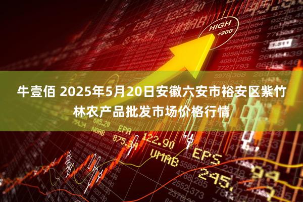 牛壹佰 2025年5月20日安徽六安市裕安区紫竹林农产品批发市场价格行情