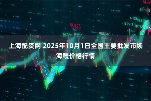 上海配资网 2025年10月1日全国主要批发市场海鳗价格行情