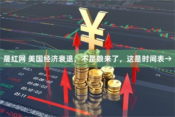 晟红网 美国经济衰退，不是狼来了，这是时间表→