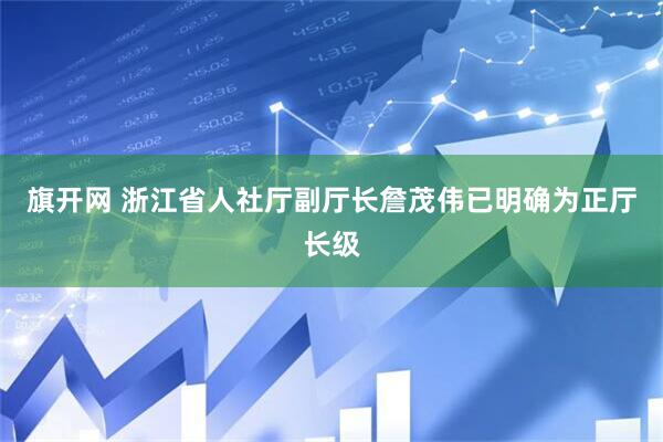 旗开网 浙江省人社厅副厅长詹茂伟已明确为正厅长级