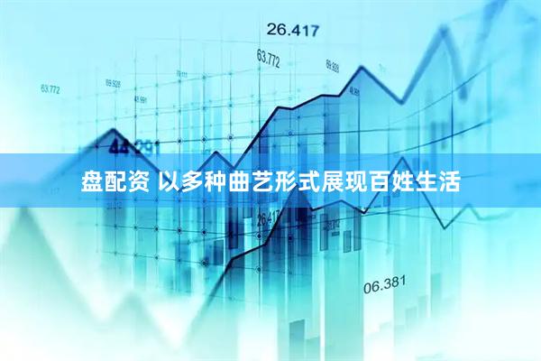 盘配资 以多种曲艺形式展现百姓生活