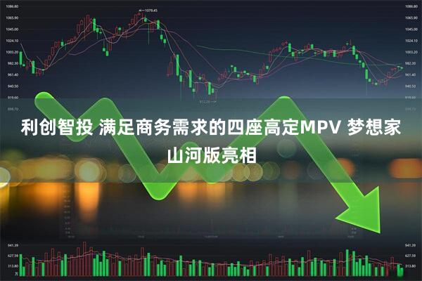 利创智投 满足商务需求的四座高定MPV 梦想家山河版亮相