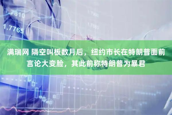 满瑞网 隔空叫板数月后，纽约市长在特朗普面前言论大变脸，其此前称特朗普为暴君