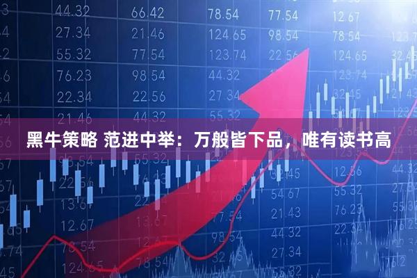 黑牛策略 范进中举：万般皆下品，唯有读书高