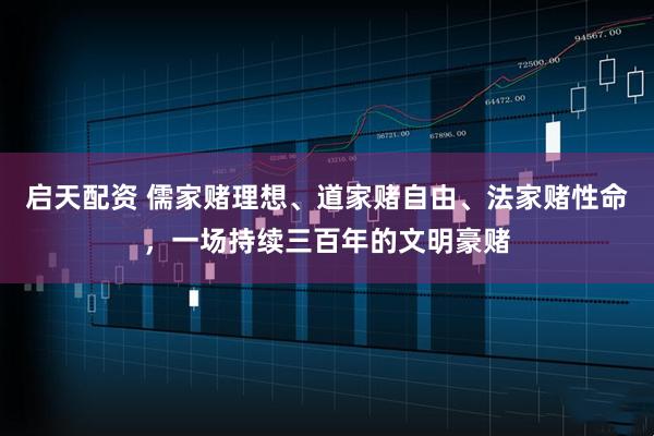 启天配资 儒家赌理想、道家赌自由、法家赌性命，一场持续三百年的文明豪赌