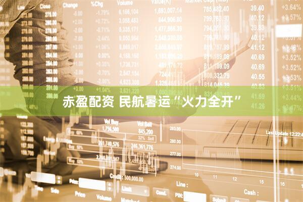 赤盈配资 民航暑运“火力全开”